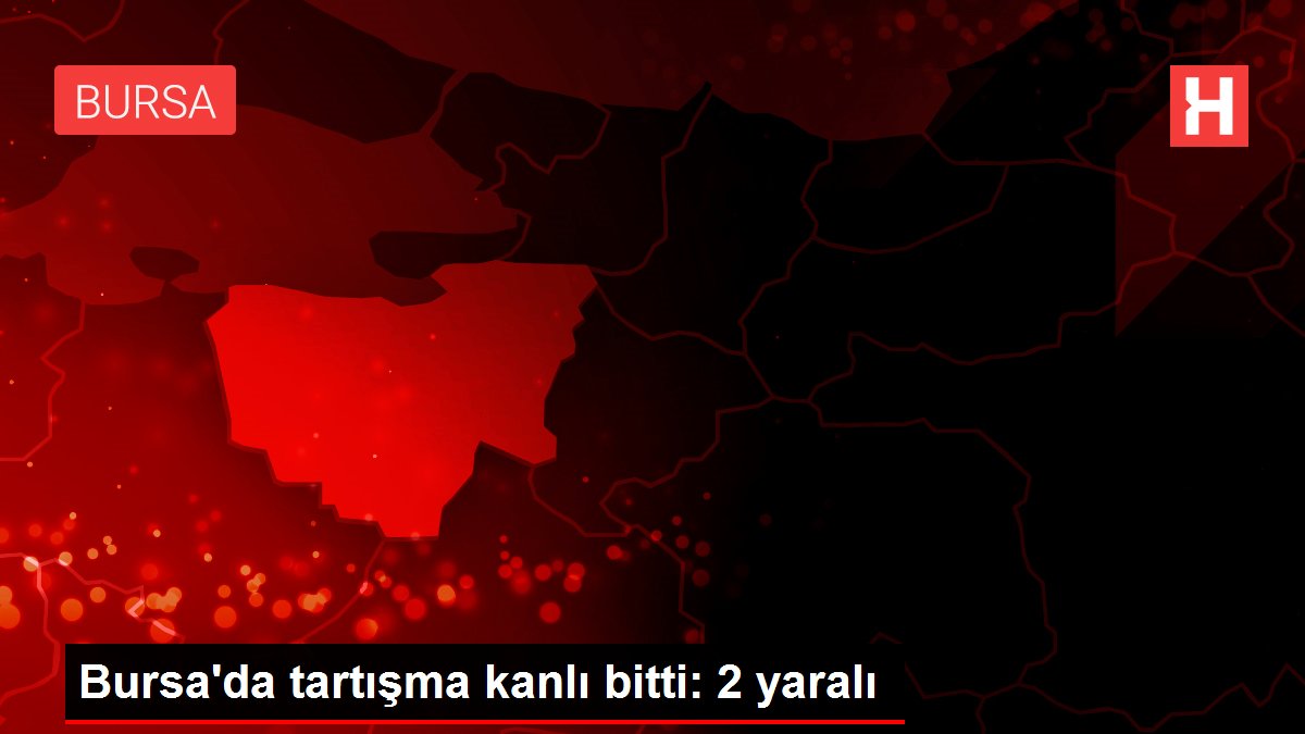 Bursa'da tartışma kanlı bitti: 2 yaralı