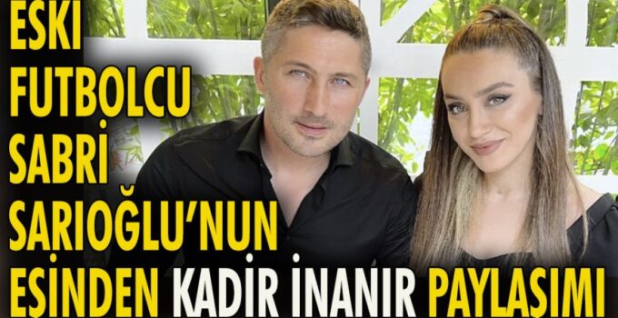 Eski futbolcu Sabri Sarıoğlu’nun eşinden Kadir İnanır paylaşımı